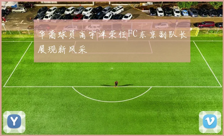 华裔球员高宇洋荣任FC东京副队长展现新风采