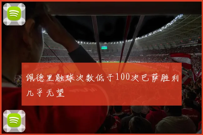 佩德里触球次数低于100次巴萨胜利几乎无望