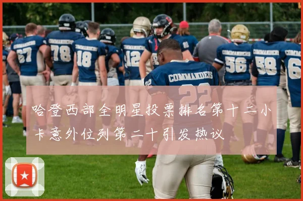 哈登西部全明星投票排名第十二小卡意外位列第二十引发热议