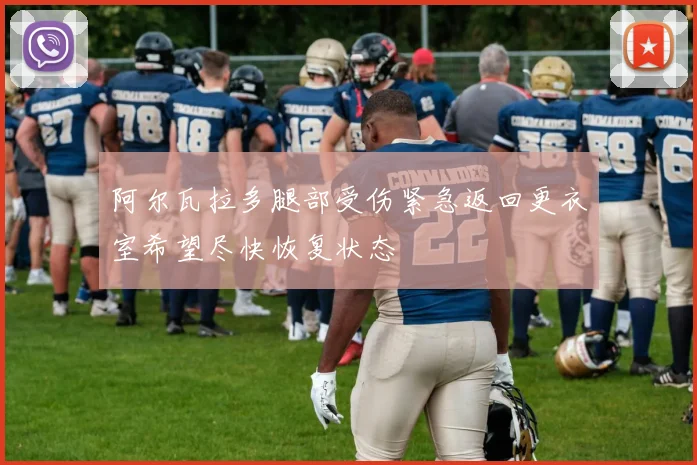 阿尔瓦拉多腿部受伤紧急返回更衣室希望尽快恢复状态