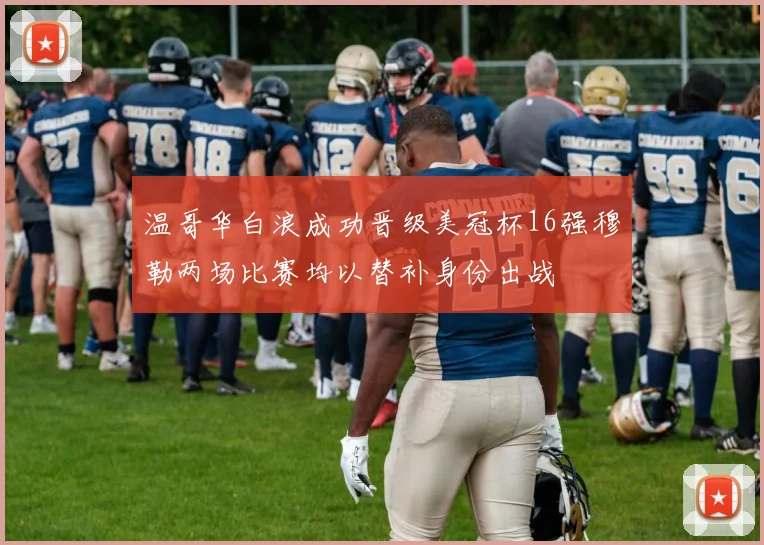 温哥华白浪成功晋级美冠杯16强穆勒两场比赛均以替补身份出战