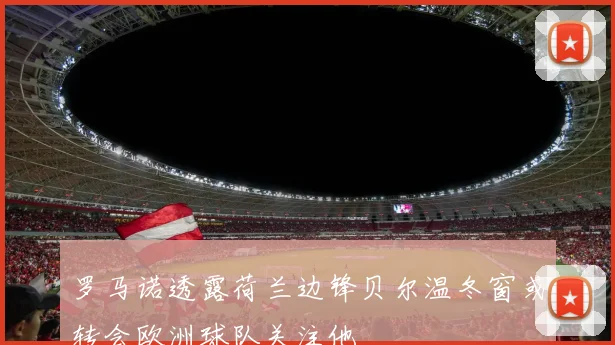 罗马诺透露荷兰边锋贝尔温冬窗或转会欧洲球队关注他