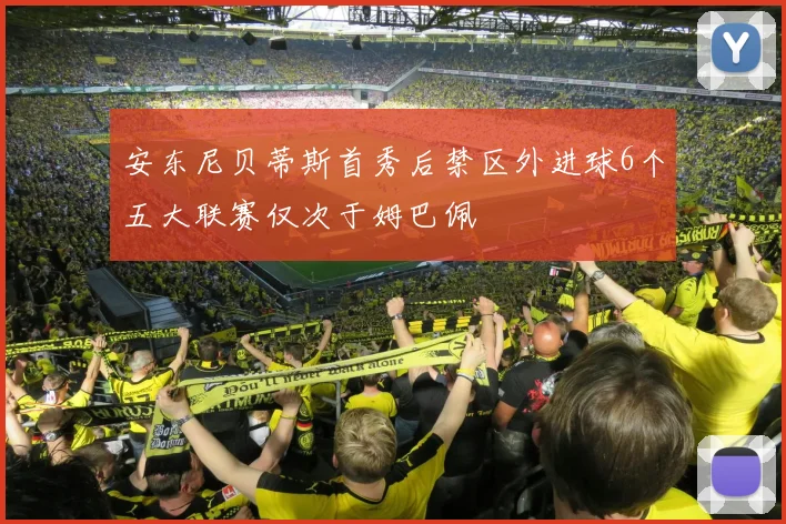 安东尼贝蒂斯首秀后禁区外进球6个五大联赛仅次于姆巴佩