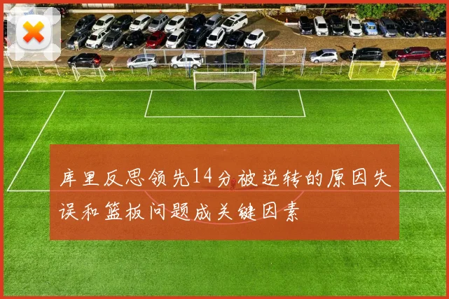 库里反思领先14分被逆转的原因失误和篮板问题成关键因素