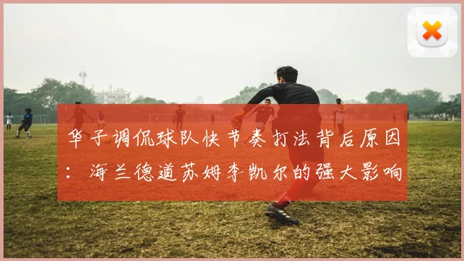 华子调侃球队快节奏打法背后原因：海兰德道苏姆李凯尔的强大影响力