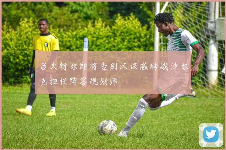 吕夫特尔即将告别汉诺威转战沙尔克担任阵容规划师