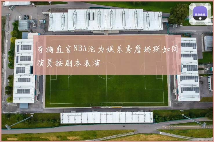 夸梅直言NBA沦为娱乐秀詹姆斯如同演员按剧本表演
