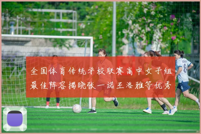 全国体育传统学校联赛高中女子组最佳阵容揭晓张一诺王洛雅等优秀选手入选