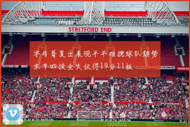 字母哥复出表现平平难挽球队颓势末节四投全失仅得19分11板