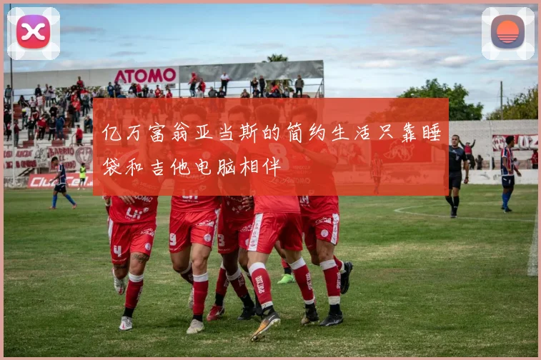 亿万富翁亚当斯的简约生活只靠睡袋和吉他电脑相伴