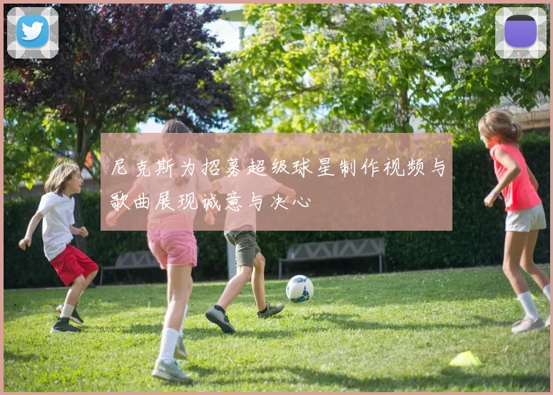 尼克斯为招募超级球星制作视频与歌曲展现诚意与决心