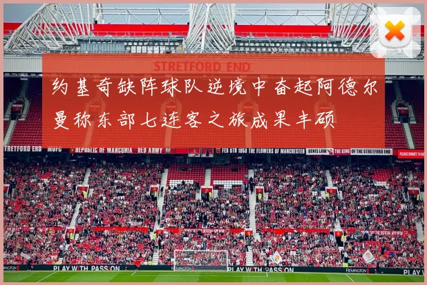 约基奇缺阵球队逆境中奋起阿德尔曼称东部七连客之旅成果丰硕
