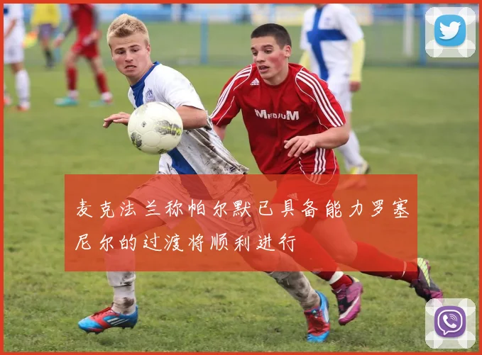 麦克法兰称帕尔默已具备能力罗塞尼尔的过渡将顺利进行