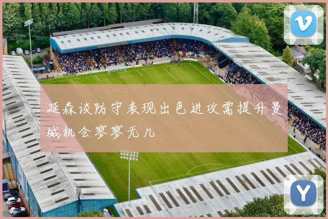 延森谈防守表现出色进攻需提升曼城机会寥寥无几