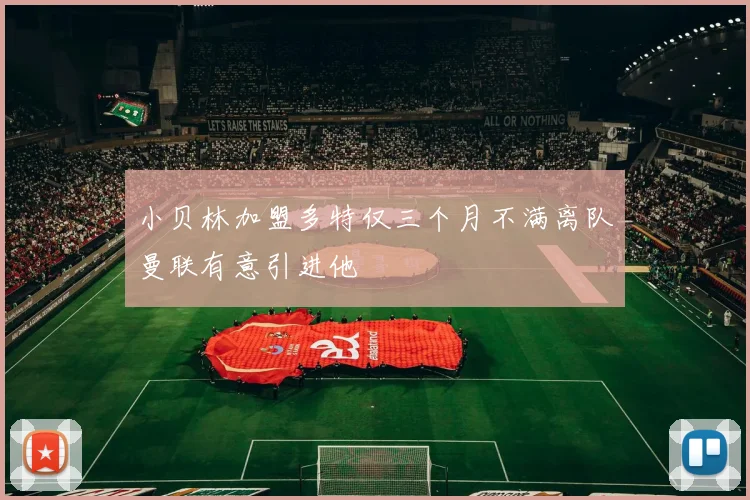 小贝林加盟多特仅三个月不满离队曼联有意引进他