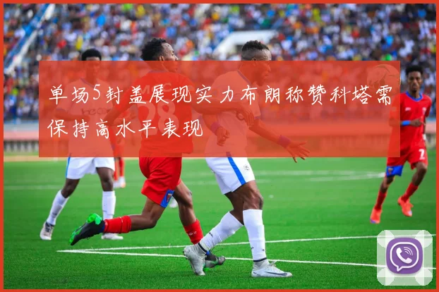 单场5封盖展现实力布朗称赞科塔需保持高水平表现