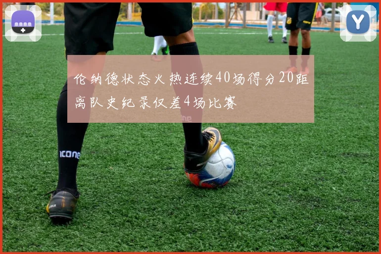 伦纳德状态火热连续40场得分20距离队史纪录仅差4场比赛