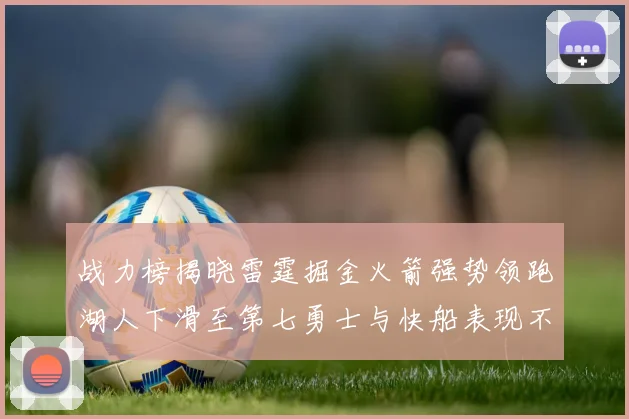 战力榜揭晓雷霆掘金火箭强势领跑湖人下滑至第七勇士与快船表现不佳