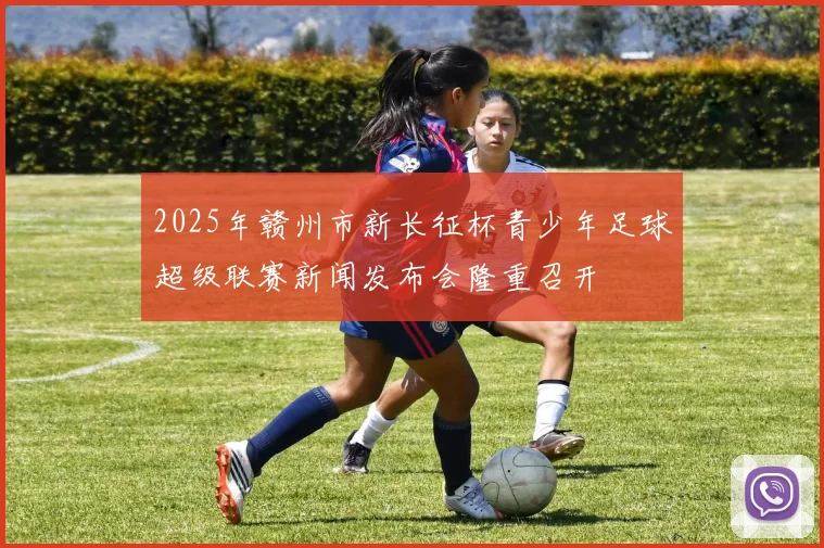 2025年赣州市新长征杯青少年足球超级联赛新闻发布会隆重召开