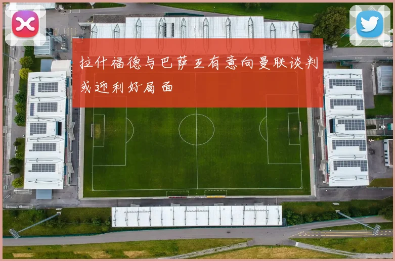 拉什福德与巴萨互有意向曼联谈判或迎利好局面